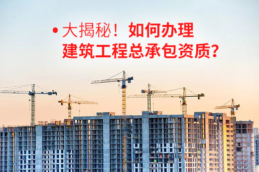 大揭秘!如何办理建筑工程总承包资质?